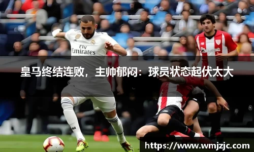 皇马终结连败，主帅郁闷：球员状态起伏太大