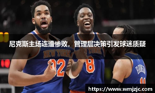 尼克斯主场连遭惨败，管理层决策引发球迷质疑