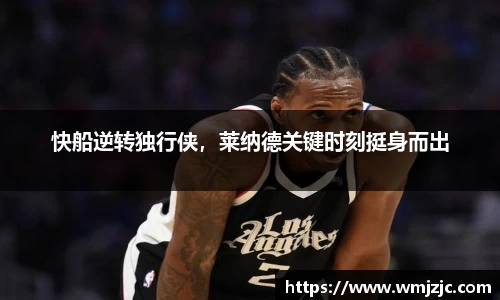 快船逆转独行侠，莱纳德关键时刻挺身而出